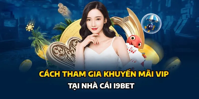 Hướng dẫn các bước tham gia nhận thưởng khuyến mãi VIP I9bet